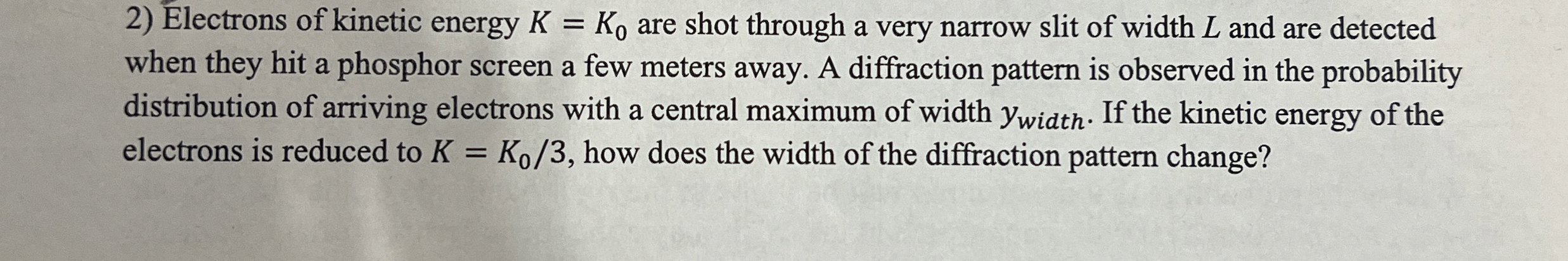 Electrons of kinetic energy K = K 0 are shot