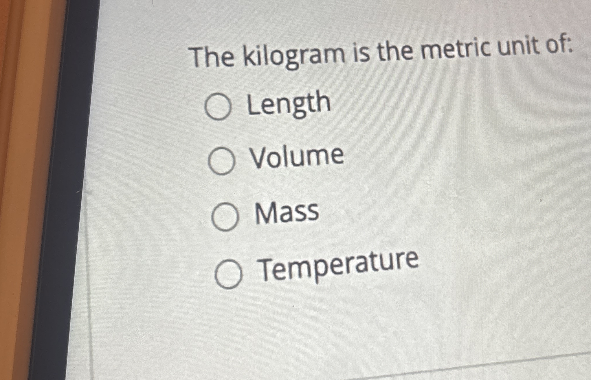 The kilogram is the metric unit of: Length Volume
