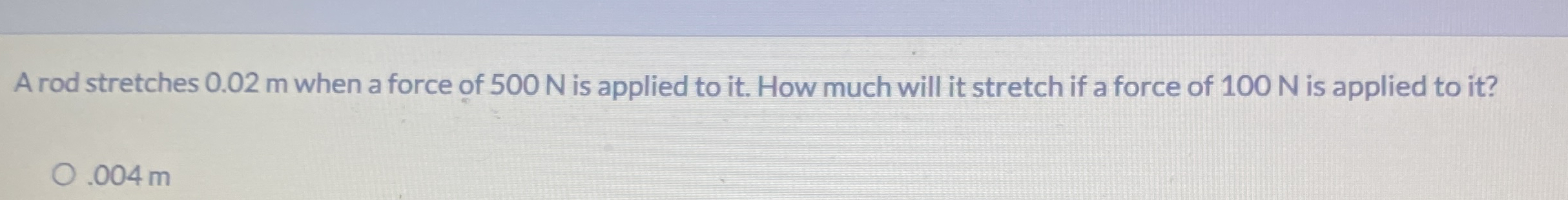 A rod stretches 0 . 0 2 m when a force of 5 0 0 N