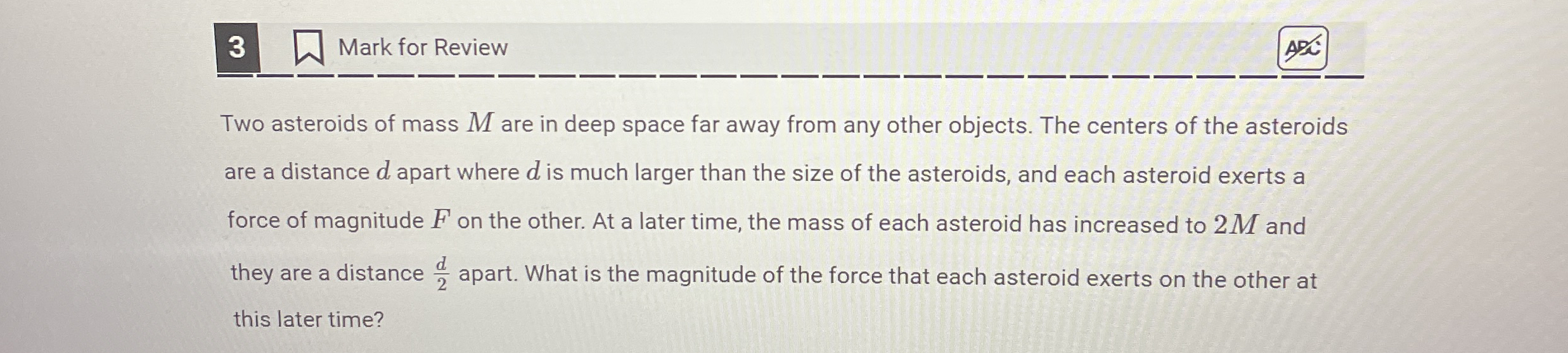 3 Mark for Review Two asteroids of mass M are in