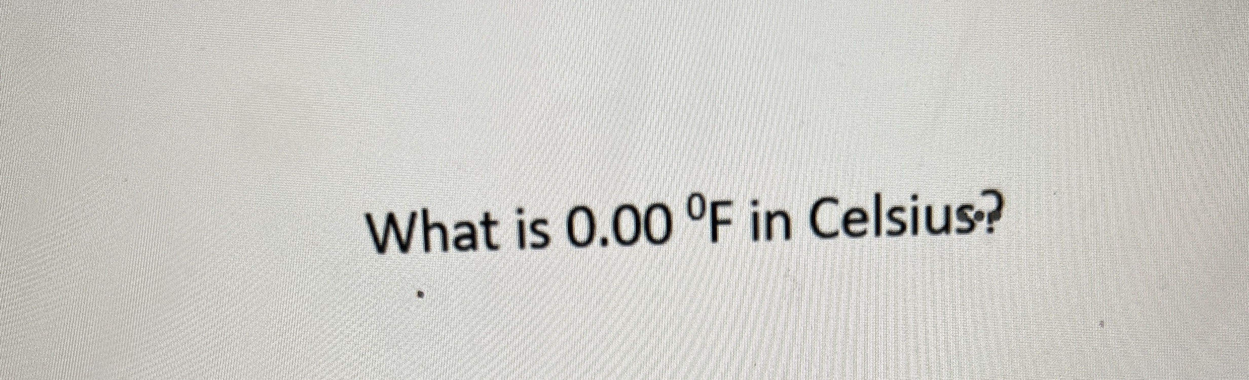 What is 0 . 0 0 F in Celsius?