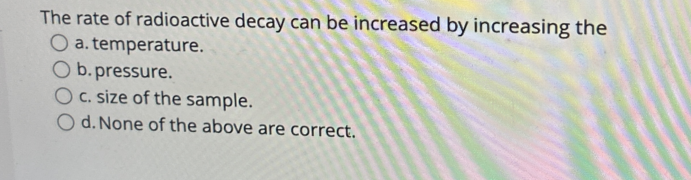 The rate of radioactive decay can be increased by