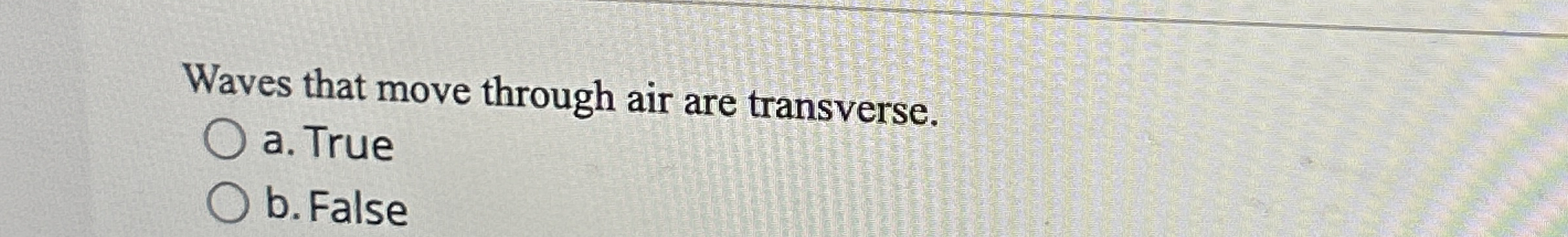 Waves that move through air are transverse. a .