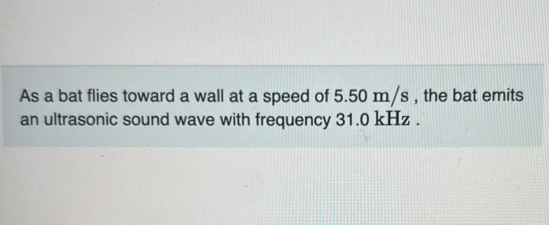 As a bat flies toward a wall at a speed of 5 . 5