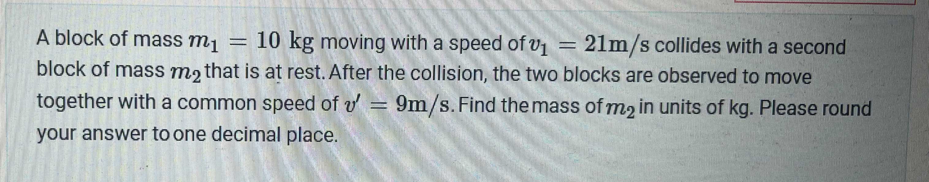 A block of mass m 1 = 1 0 k g moving with a speed