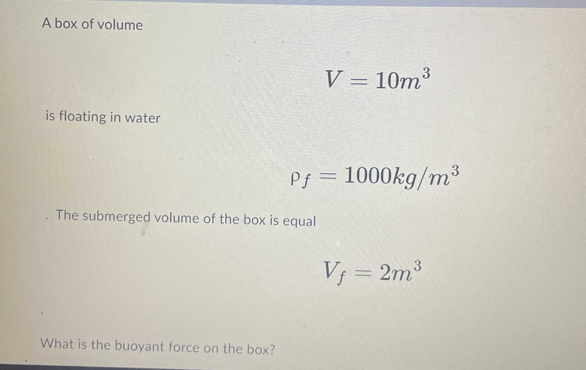 A box of volume V = 1 0 m 3 is floating in water