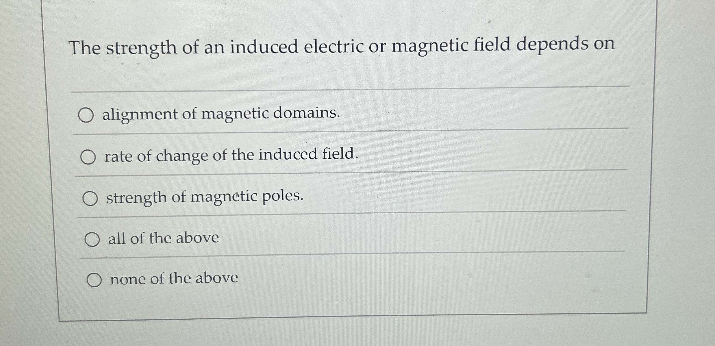 The strength of an induced electric or magnetic