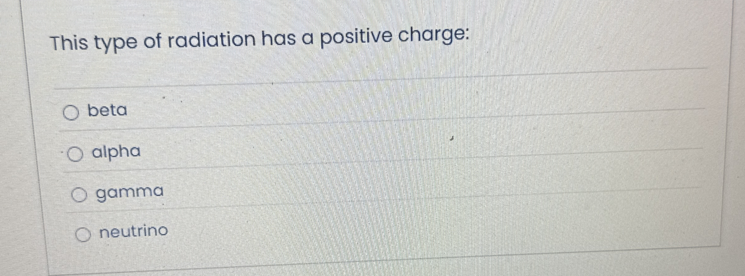 This type of radiation has a positive charge: