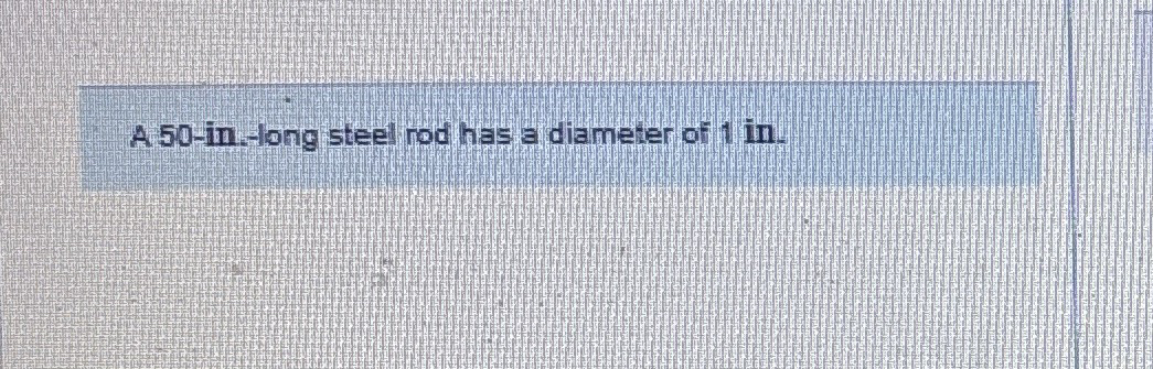 A 5 0 - in - long steel rod has a diameter of 1