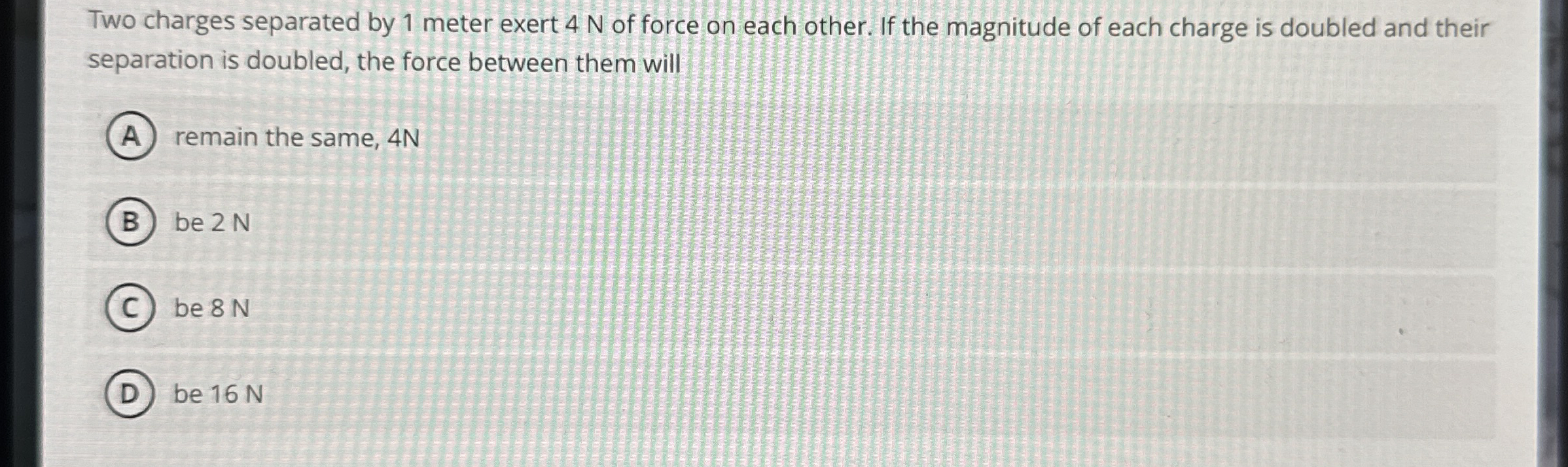 Two charges separated by 1 meter exert 4 N of