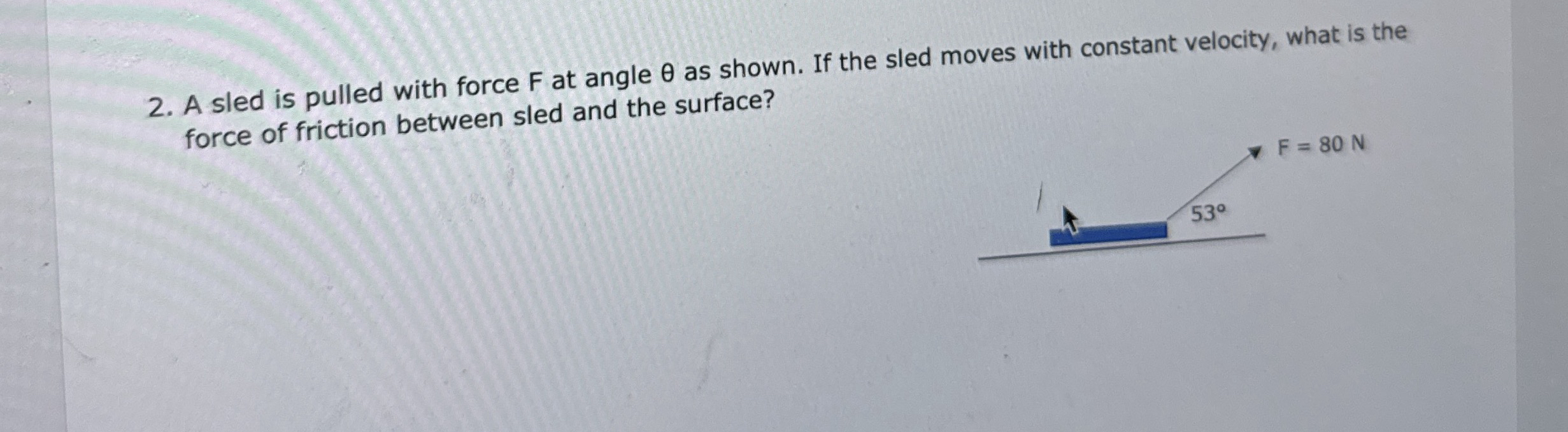 NEED HELP ASAP!! A sled is pulled with force F at