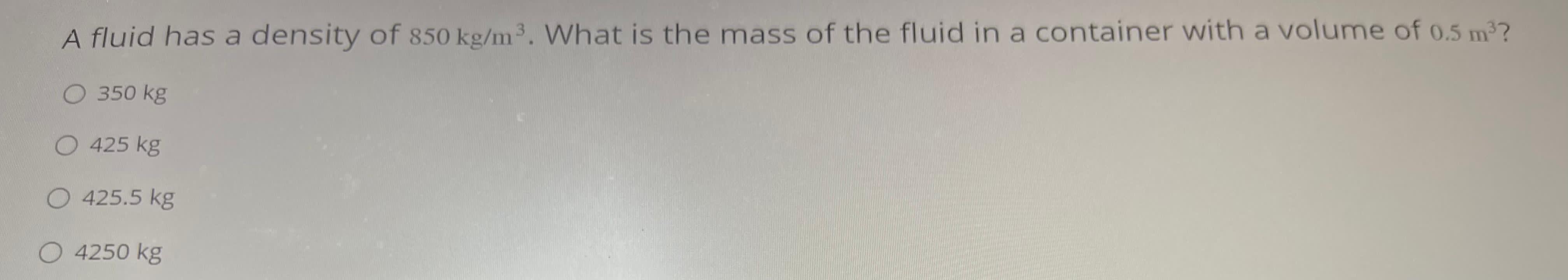 A fluid has a density of 8 5 0 k g m 3 . What is