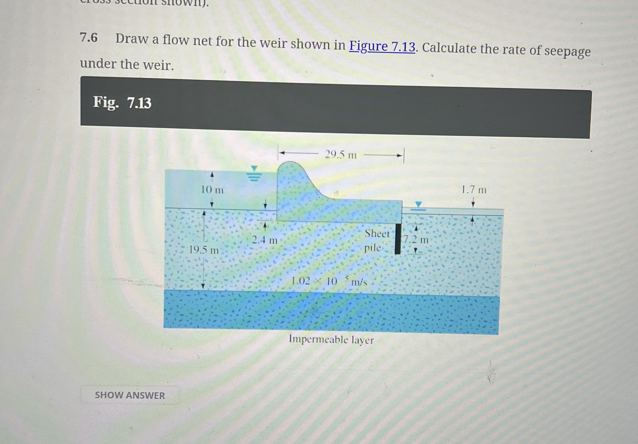 7 . 6 Draw a flow net for the weir shown in
