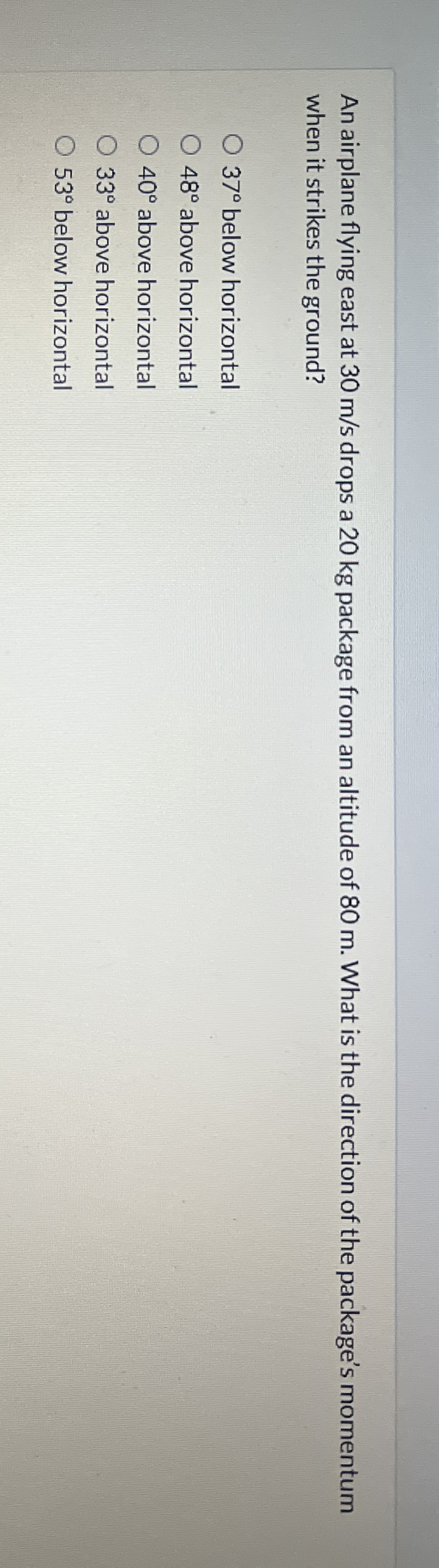 An airplane flying east at 3 0 m s drops a 2 0 kg