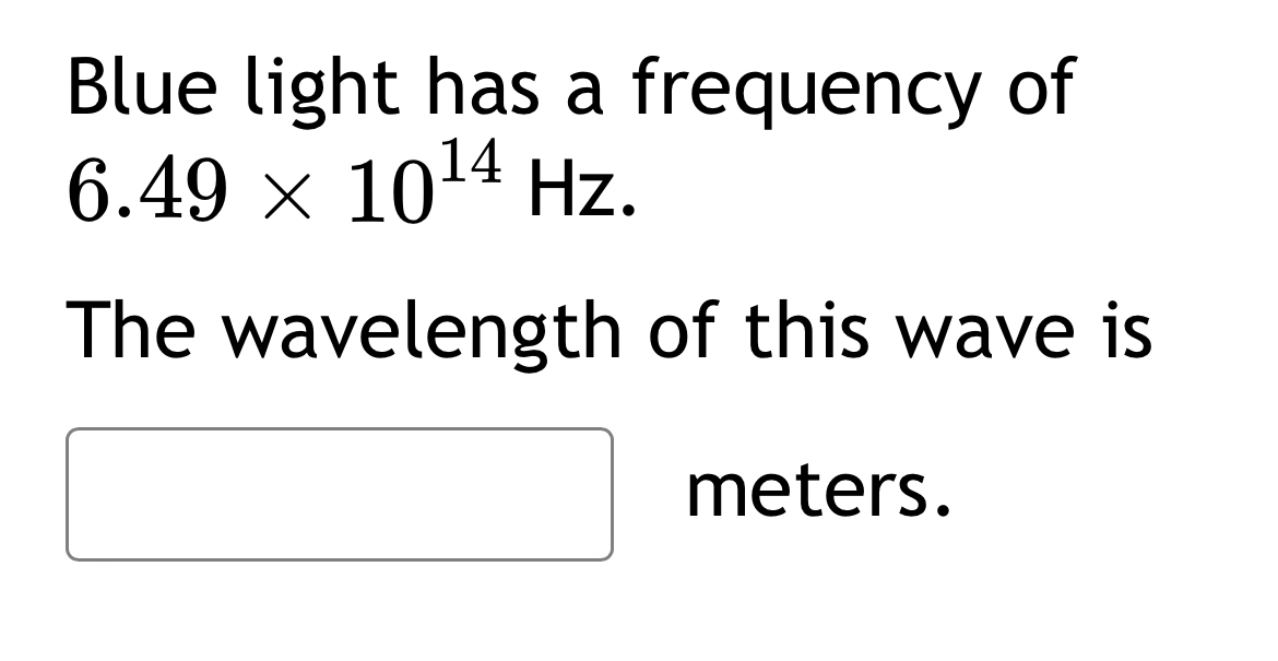 Blue light has a frequency of 6 . 4 9 1 0 1 4 H z