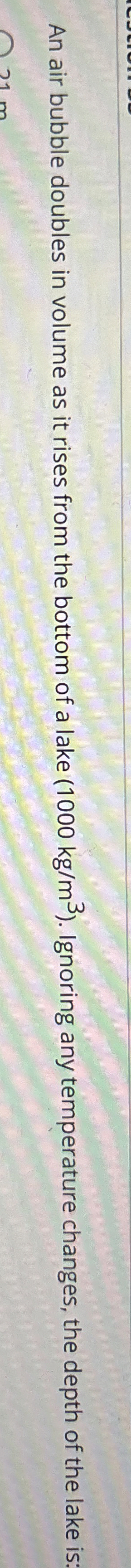 An air bubble doubles in volume as it rises from