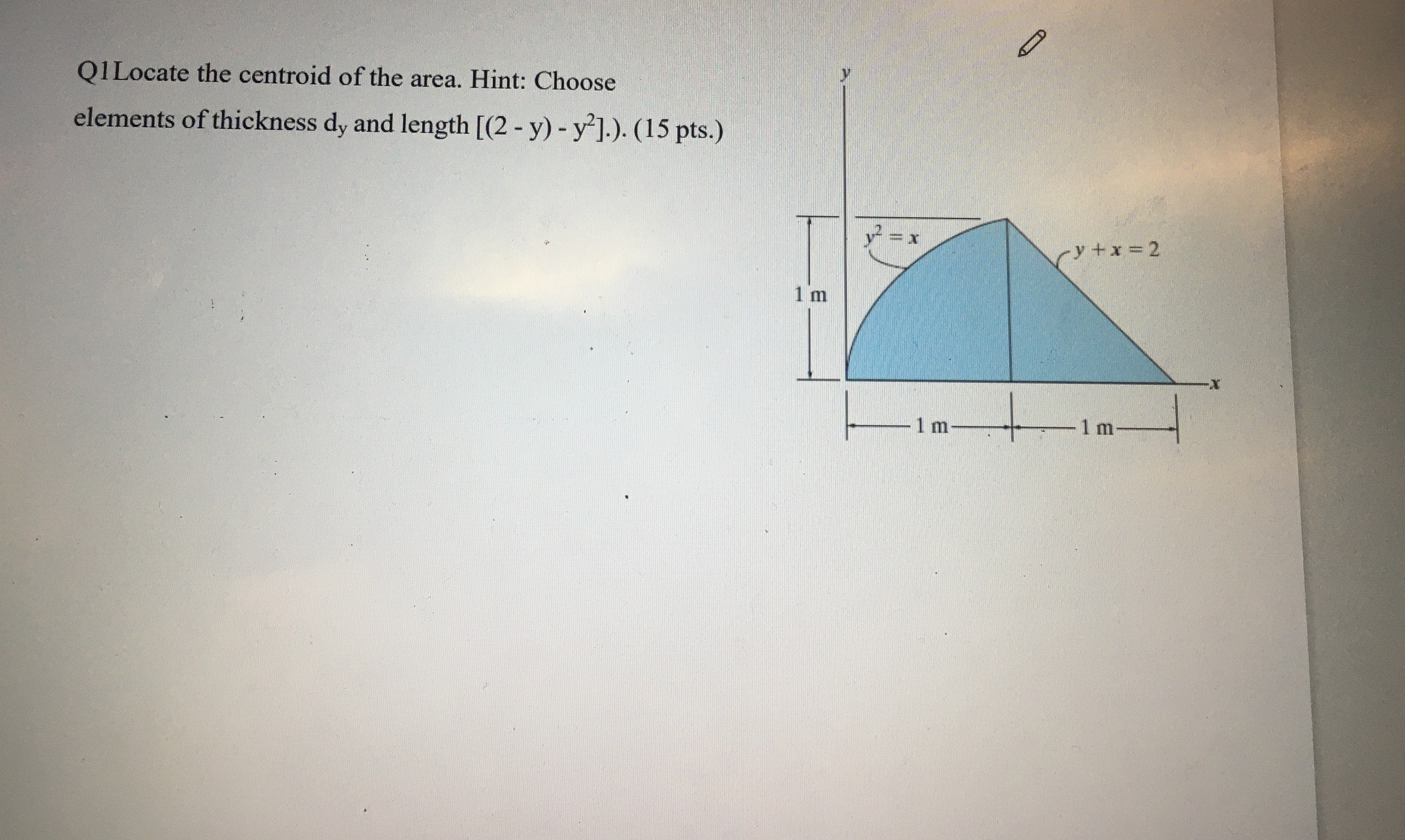 Q 1 Locate the centroid of the area. Hint: Choose