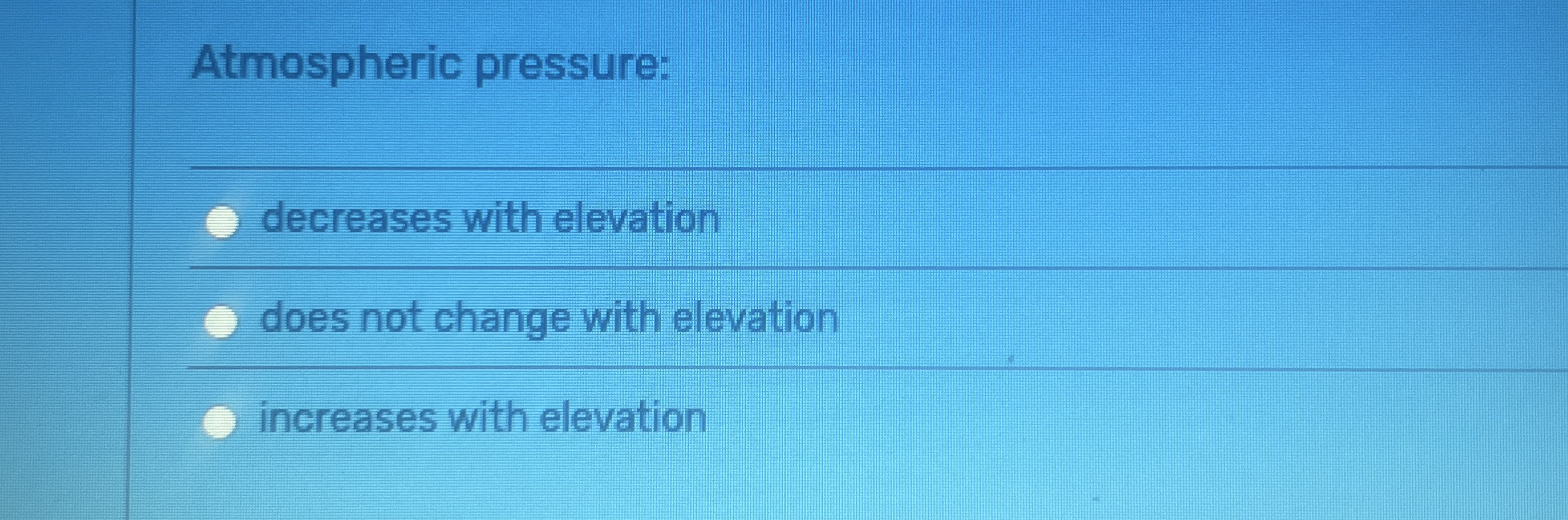 Atmospheric pressure: decreases with elevation
