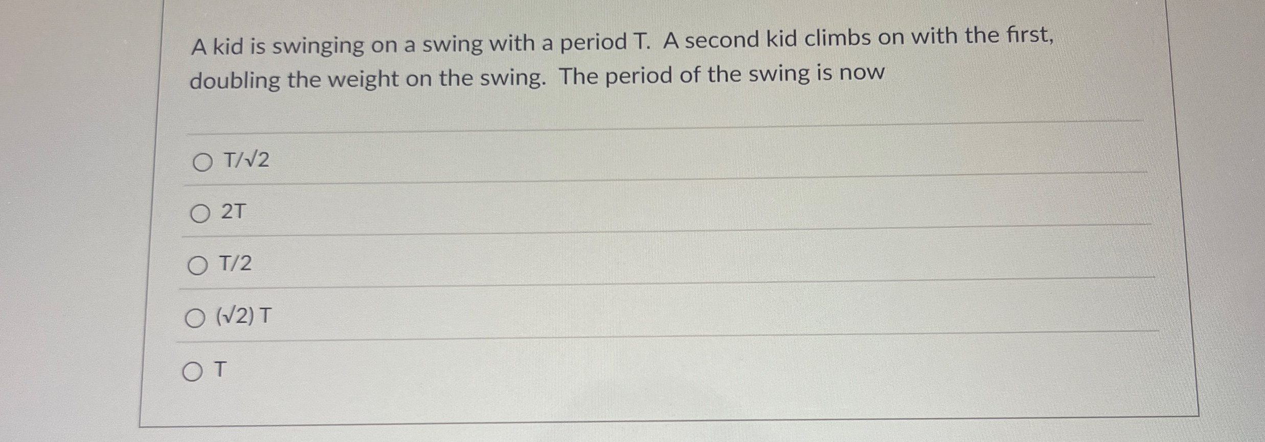 A kid is swinging on a swing with a period T . A