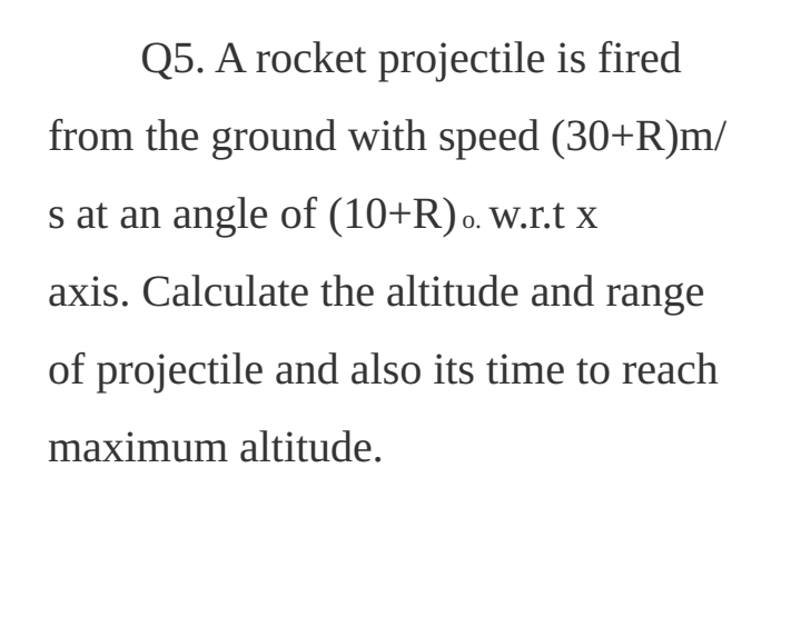 Q 5 . A rocket projectile is fired from the