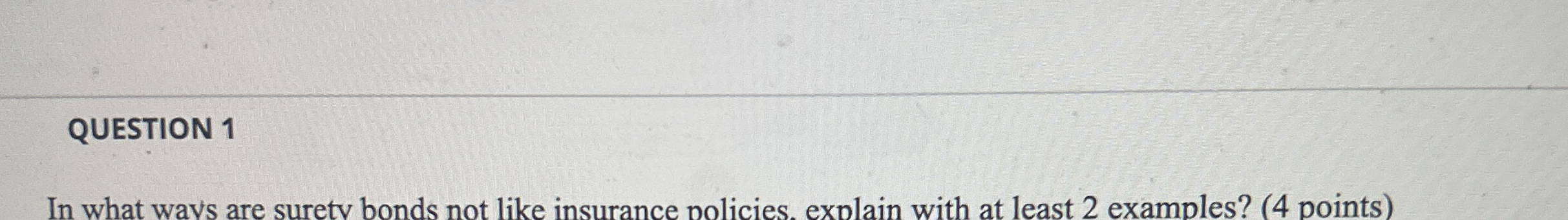 QUESTION 1 In what wavs are surety bonds not like