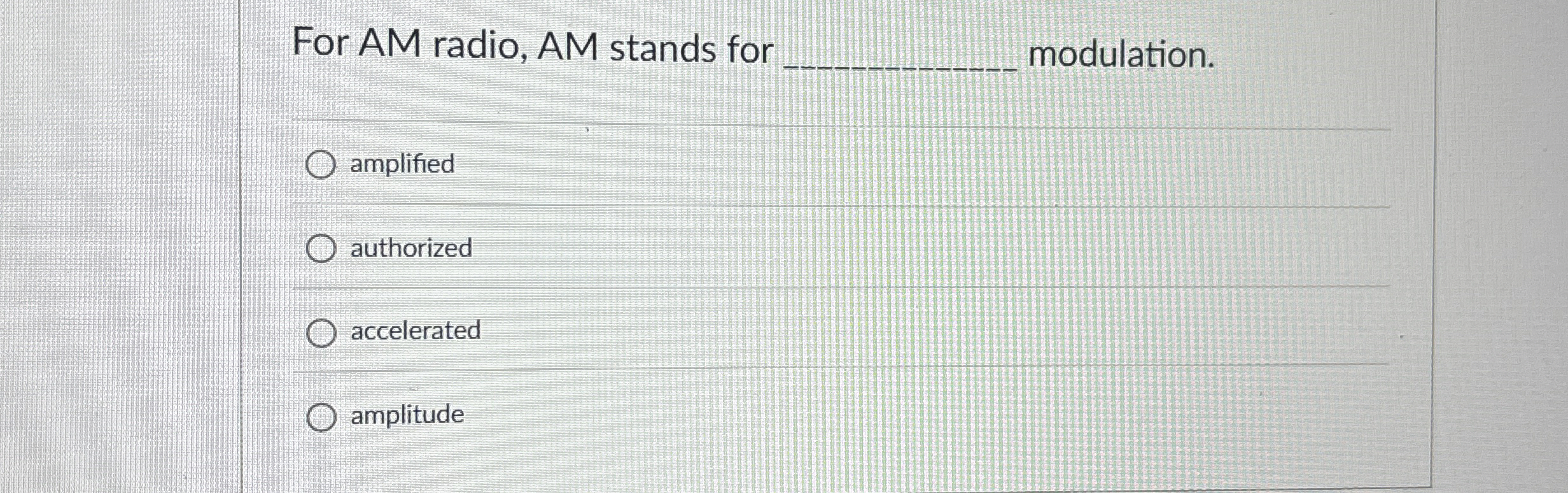 For AM radio, AM stands for modulation. amplified