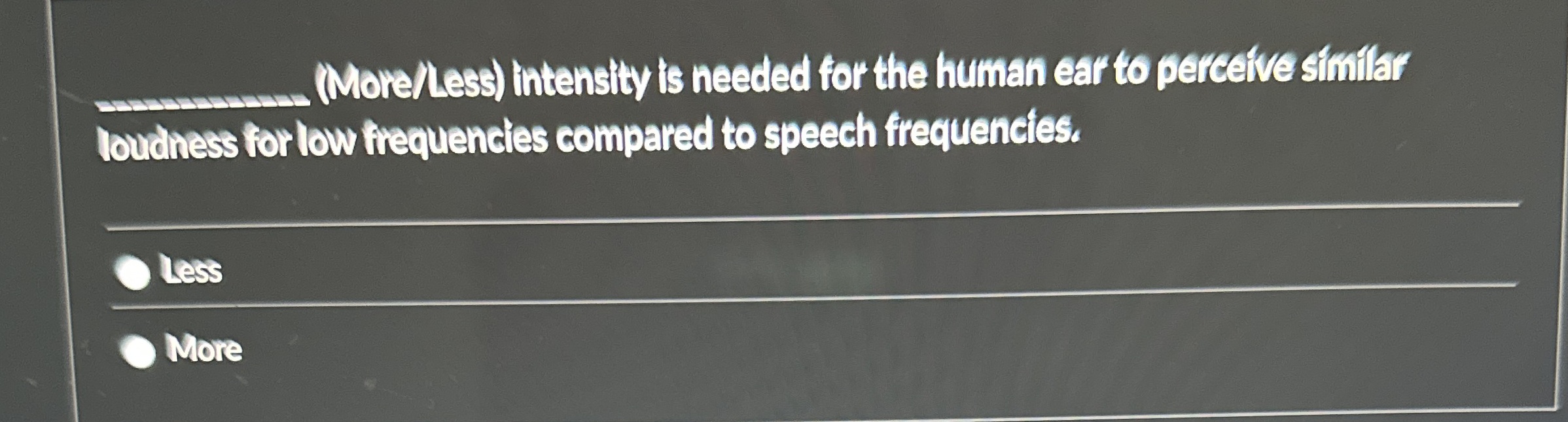 q , ( More / less ) intensity is needed for the