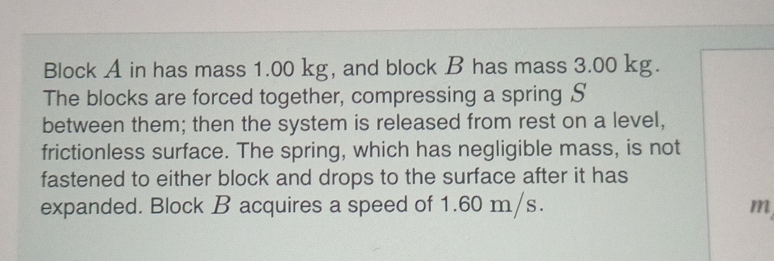 Block A in has mass 1 . 0 0 kg , and block B has