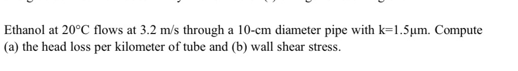 Ethanol at 2 0 C flows at 3 . 2 m s through a 1 0