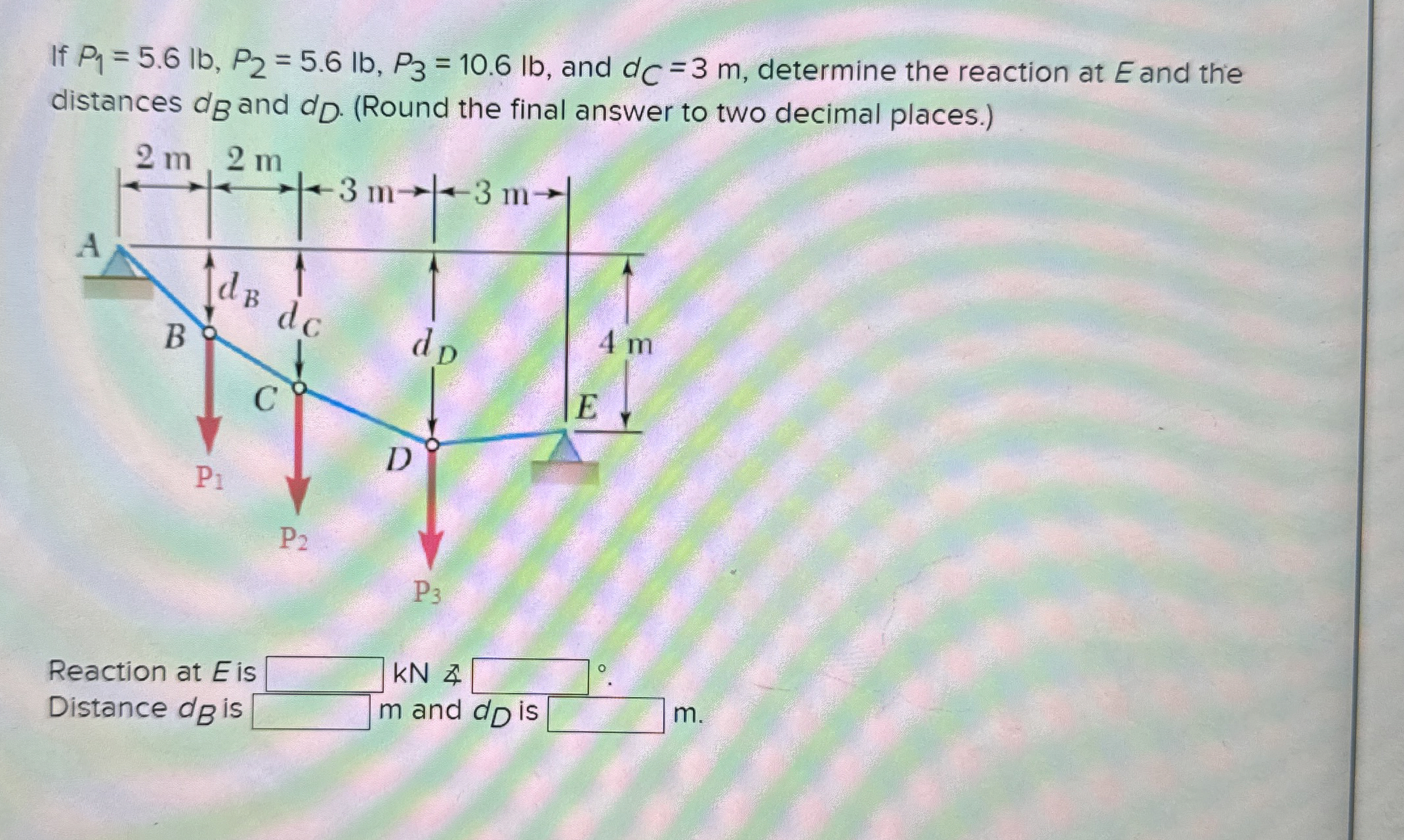 If P 1 = 5 . 6 l b , P 2 = 5 . 6 l b , P 3 = 1 0