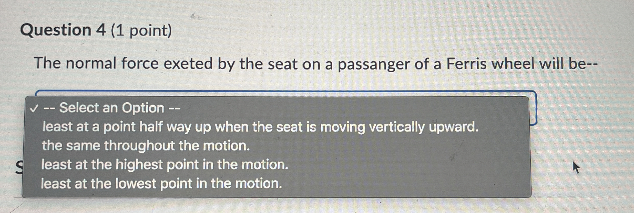 Question 4 ( 1 point ) The normal force exeted by