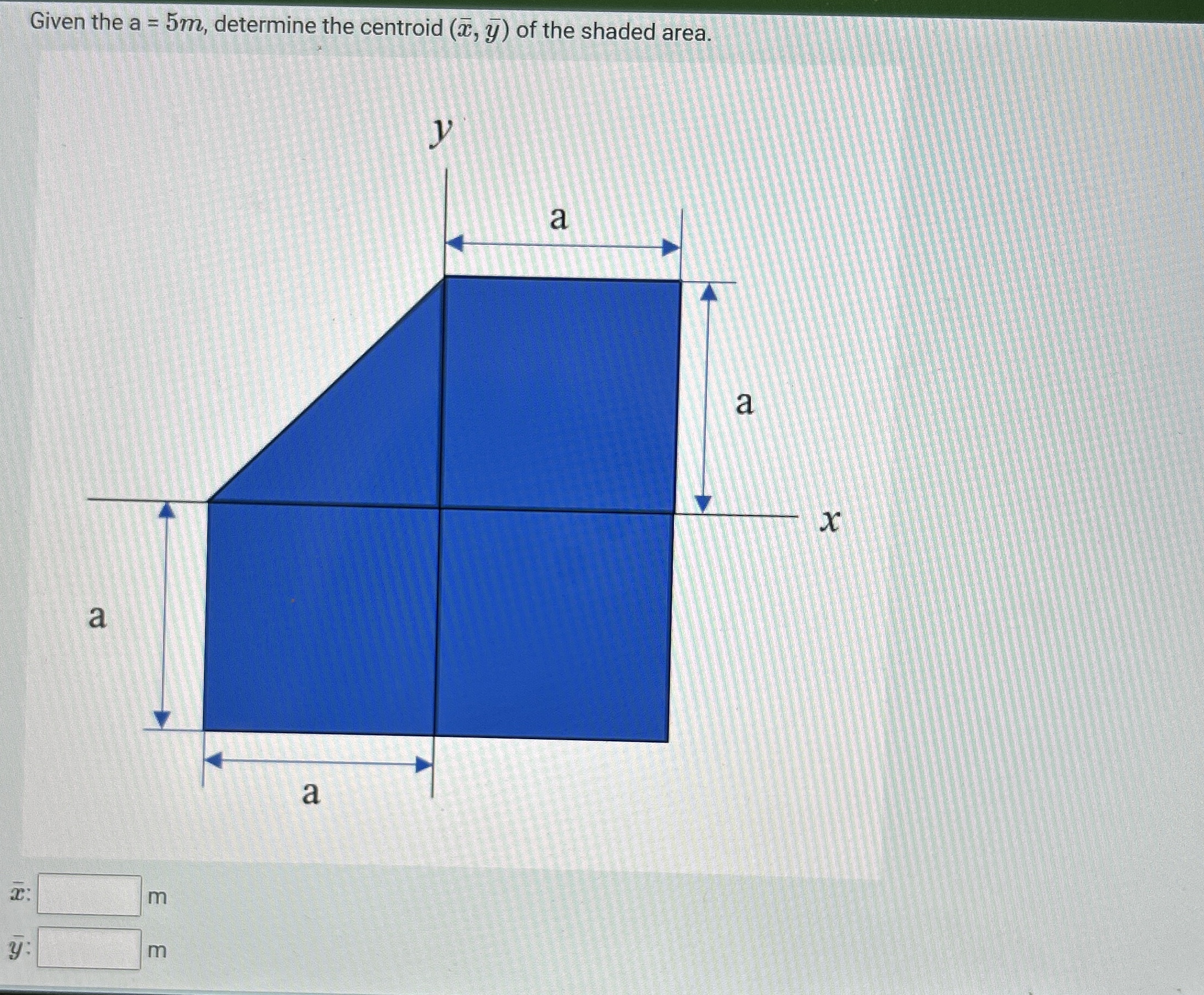 Given the a = 5 m , determine the centroid ( x ,