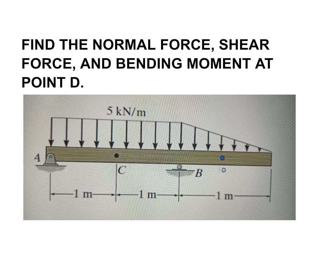 FIND THE NORMAL FORCE, SHEAR FORCE, AND BENDING