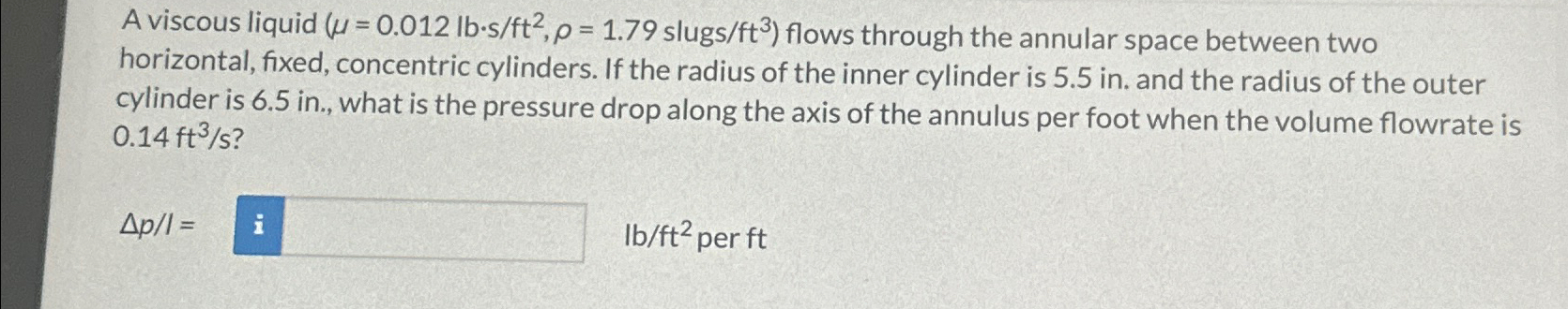 A viscous liquid ( = 0 . 0 1 2 l b * s f t 2 , =