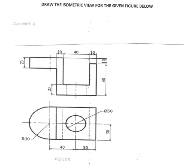 DRAW THE ISOMETRIC VI W FOR THE GIVEN FIGURE