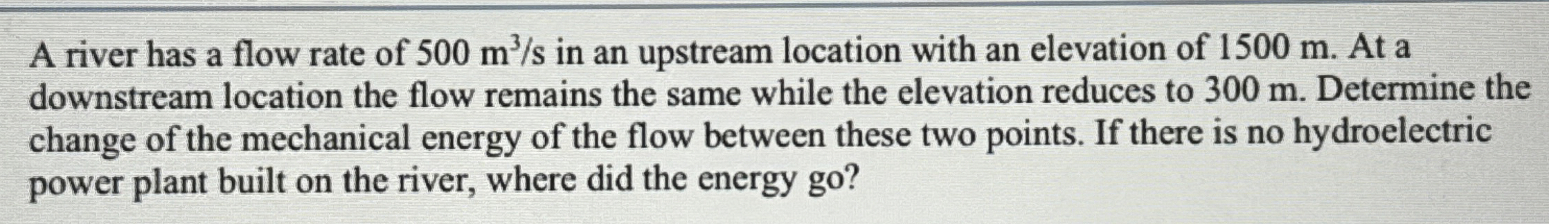A river has a flow rate of 5 0 0 m 3 s in an