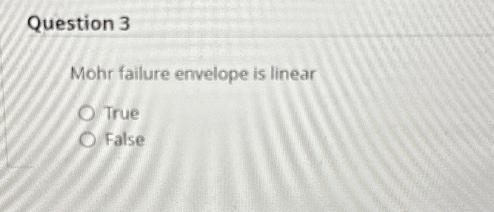 Question 3 Mohr failure envelope is linear True