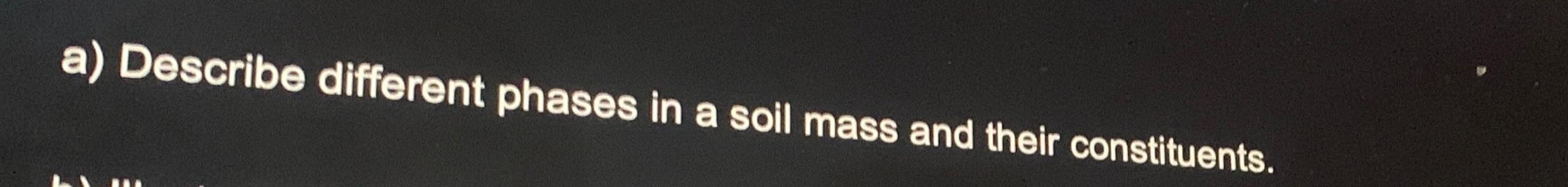 a ) Describe different phases in a soil mass and