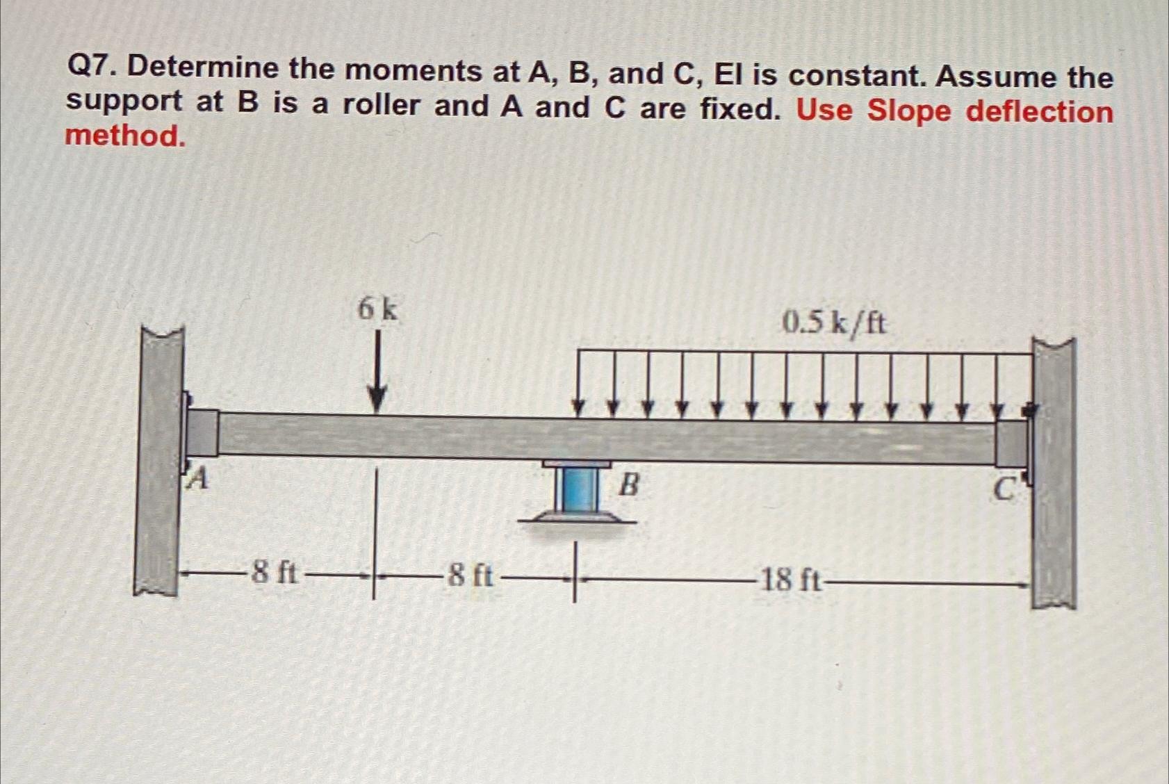 Q 7 . Determine the moments at A , B , and C , El
