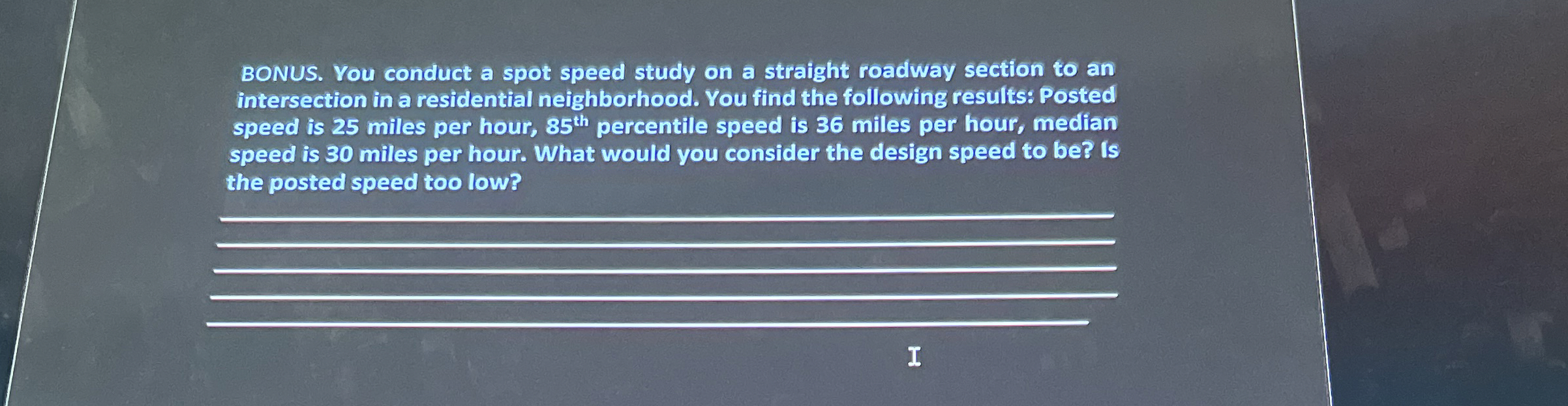 BONUS. You conduct a spot speed study on a
