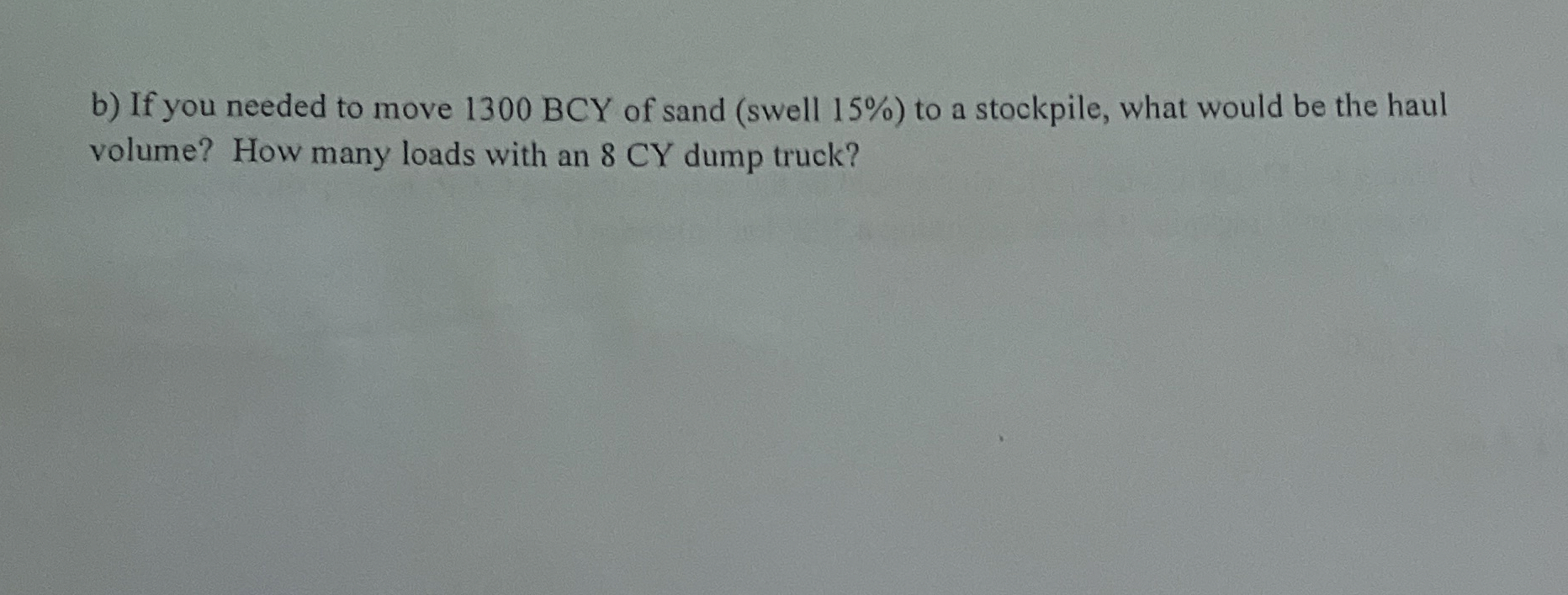 b ) If you needed to move 1 3 0 0 BCY of sand (