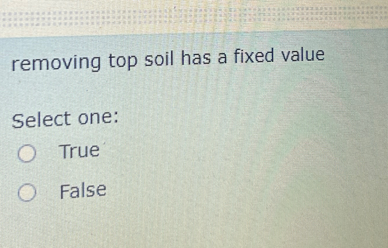 removing top soil has a fixed value Select one: