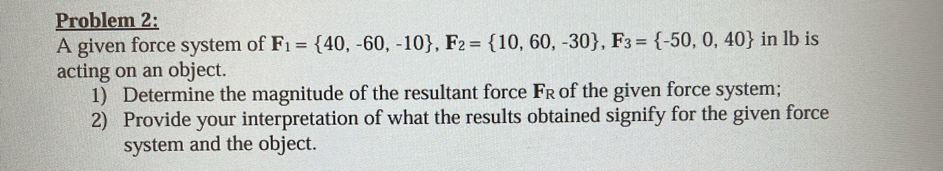 Problem 2 : A given force system of F 1 = { 4 0 ,