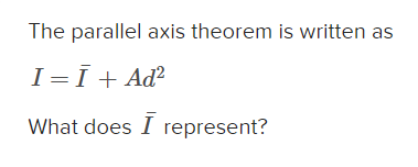 The parallel axis theorem is written as I ? b = a