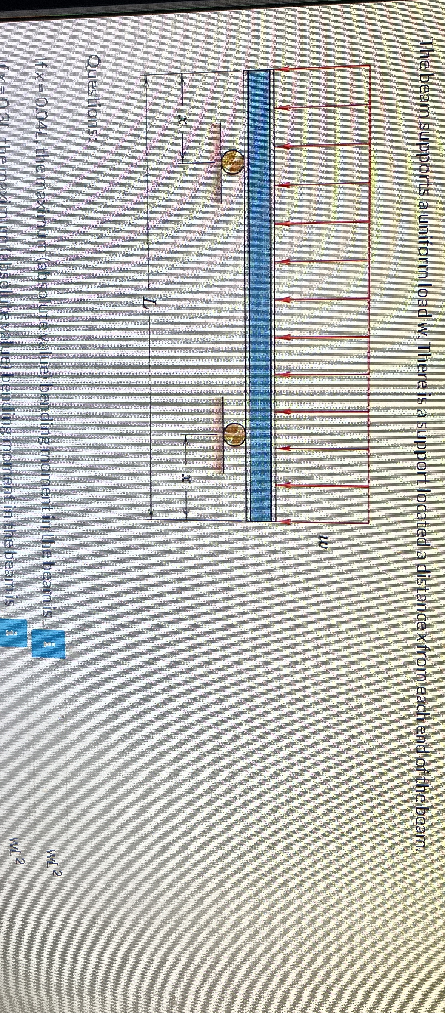 The bearn supports a uniform load w . There is a