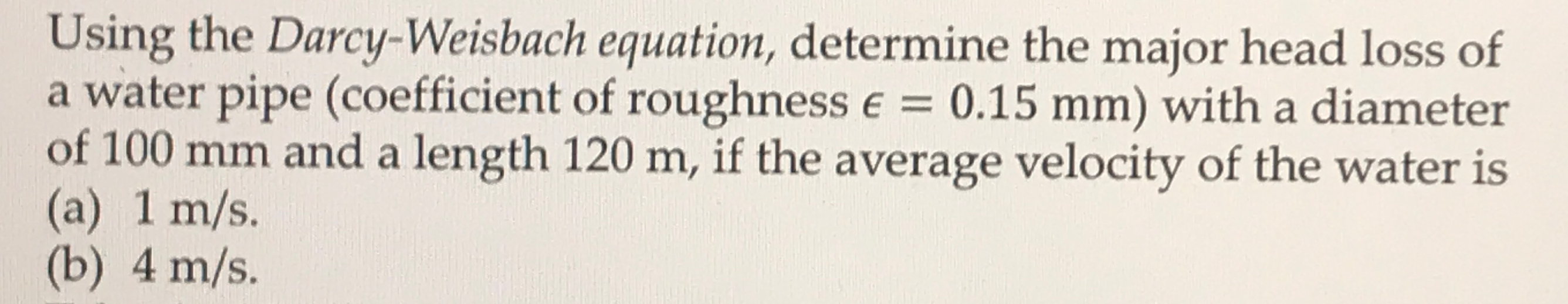 Using the Darcy - Weisbach equation, determine