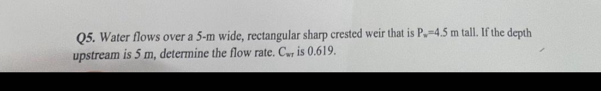 Q 5 . Water flows over a 5 - m wide, rectangular