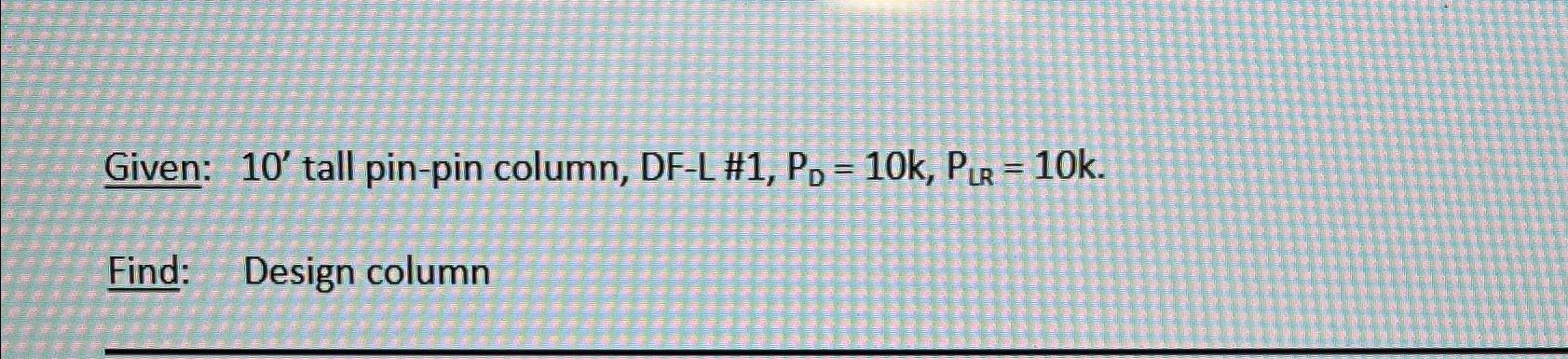 Given: 1 0 ' tall pin - pin column, DF - L # 1 ,