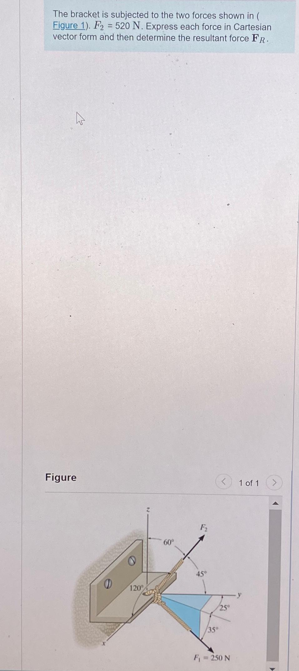 The bracket is subjected to the two forces shown
