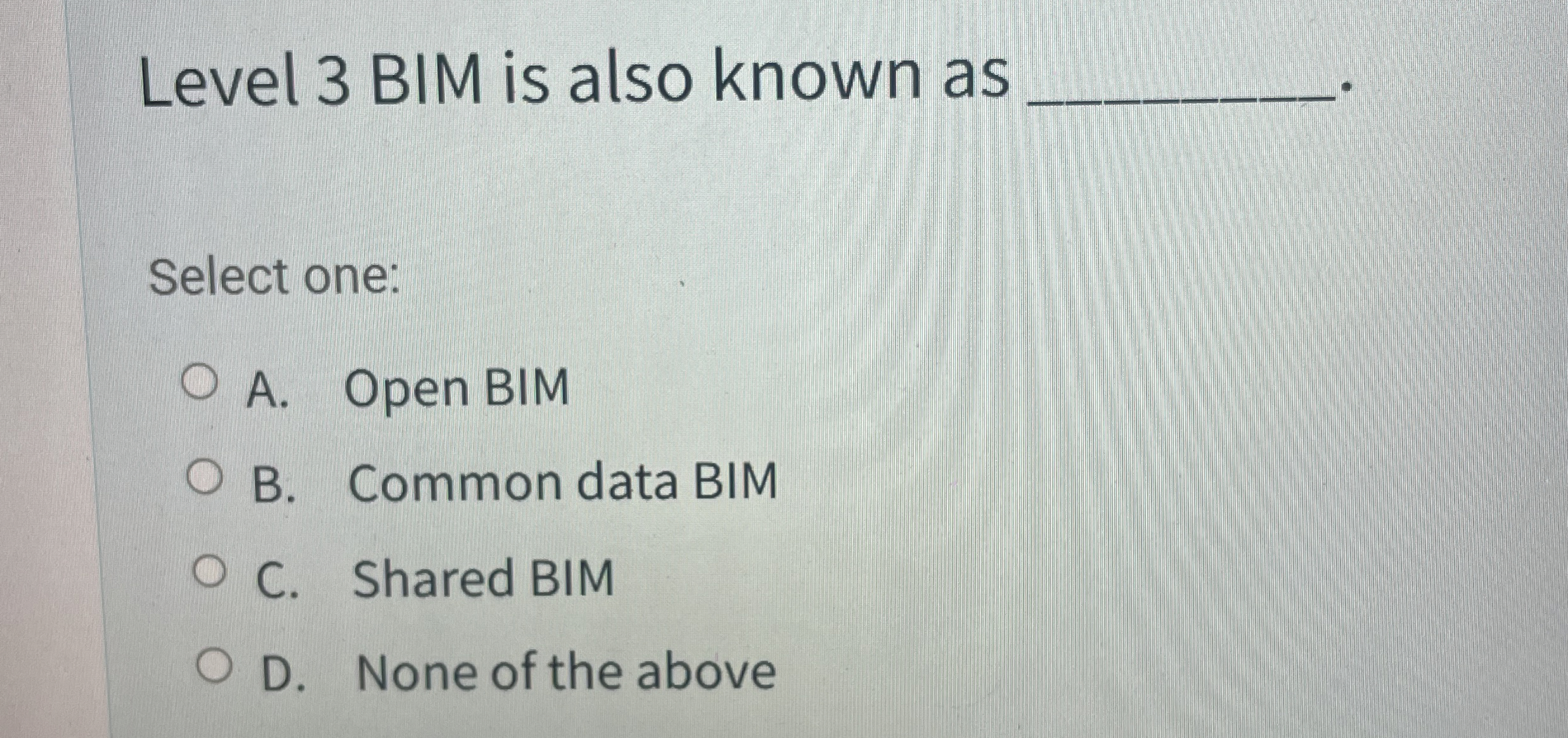 Level 3 BIM is also known as Select one: A . Open